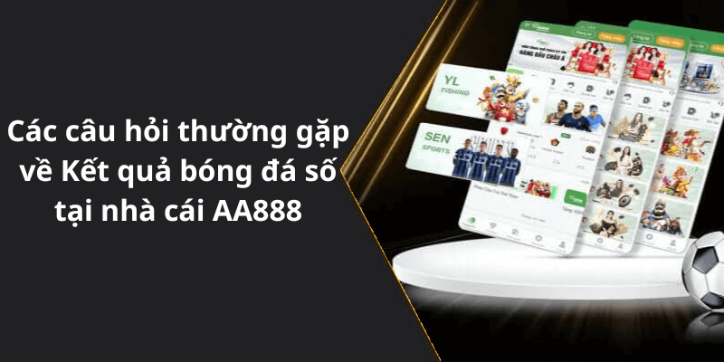 Các câu hỏi thường gặp về Kết quả bóng đá số tại nhà cái AA888