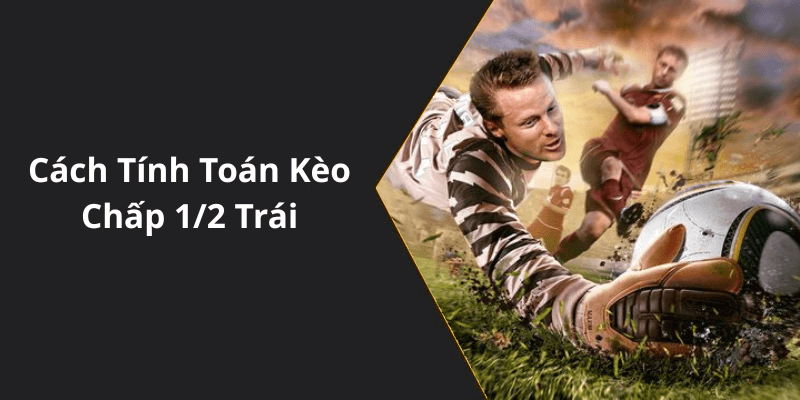Cách Tính Toán Kèo Chấp 1/2 Trái