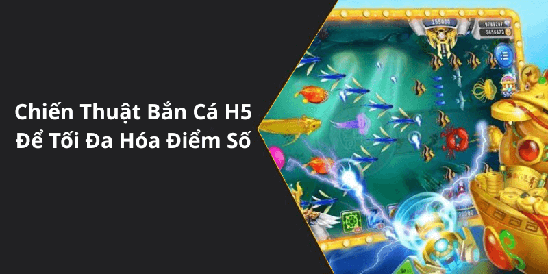 Chiến Thuật Bắn Cá H5 Để Tối Đa Hóa Điểm Số