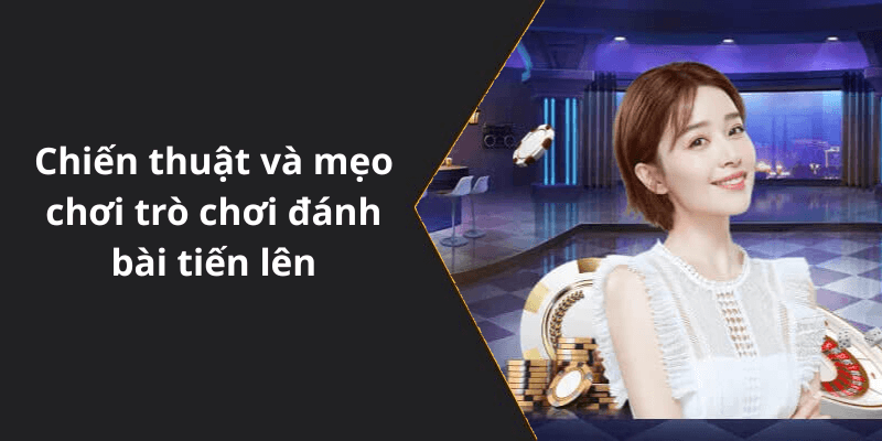 Chiến thuật và mẹo chơi trò chơi đánh bài tiến lên