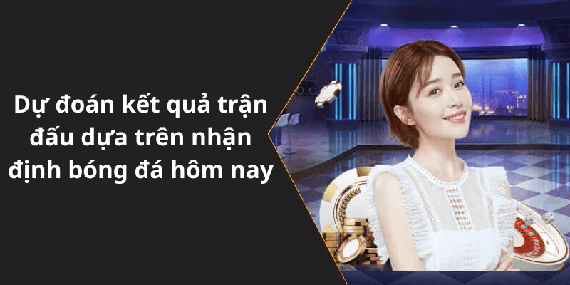 Dự đoán kết quả trận đấu dựa trên nhận định bóng đá hôm nay