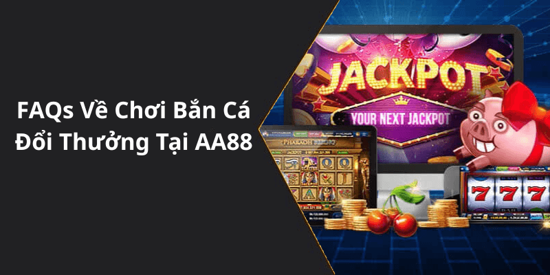 FAQs Về Chơi Bắn Cá Đổi Thưởng Tại AA88