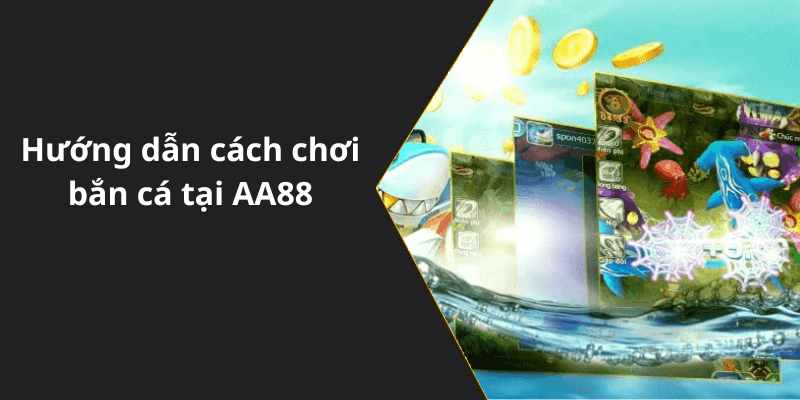 Hướng dẫn cách chơi bắn cá tại AA88