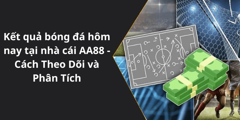 Kết quả bóng đá hôm nay tại nhà cái AA88 - Cách Theo Dõi và Phân Tích