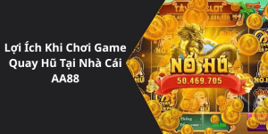 Lợi Ích Khi Chơi Game Quay Hũ Tại Nhà Cái AA88