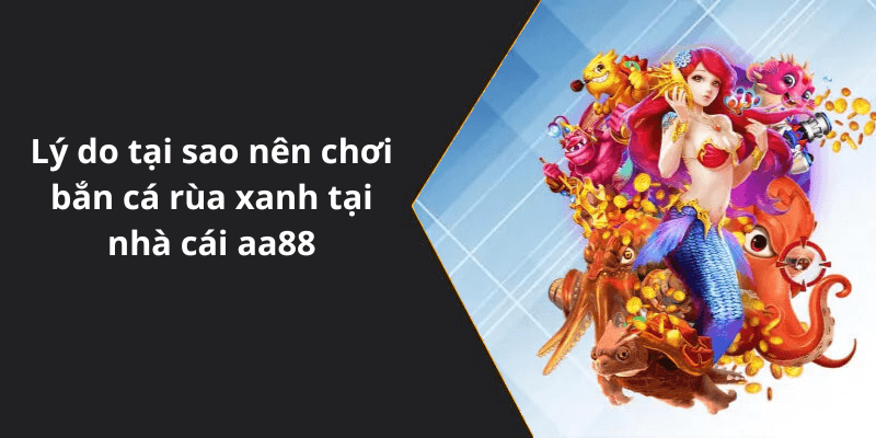 Lý do tại sao nên chơi bắn cá rùa xanh tại nhà cái aa88