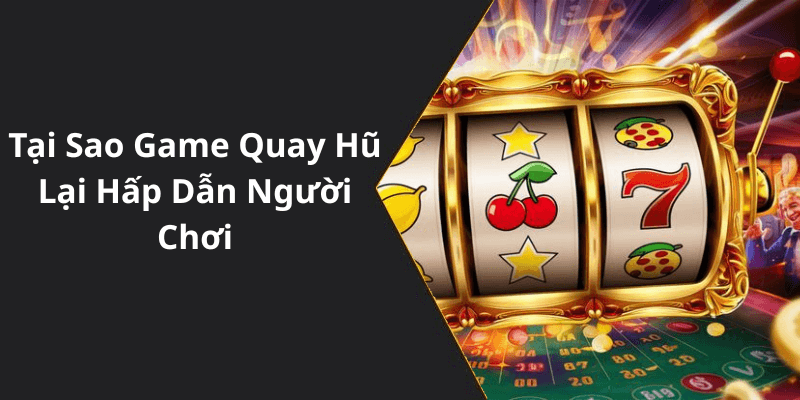 Tại Sao Game Quay Hũ Lại Hấp Dẫn Người Chơi