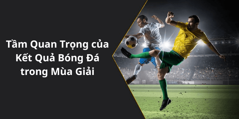 Tầm Quan Trọng của Kết Quả Bóng Đá trong Mùa Giải