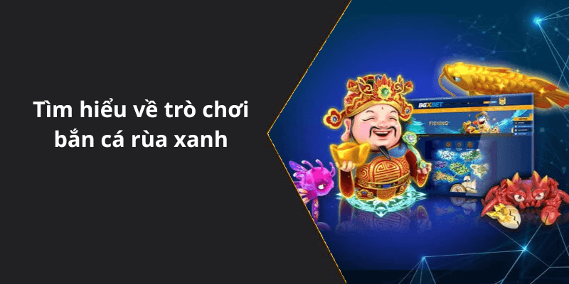 Tìm hiểu về trò chơi bắn cá rùa xanh