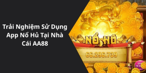 Trải Nghiệm Sử Dụng App Nổ Hủ Tại Nhà Cái AA88