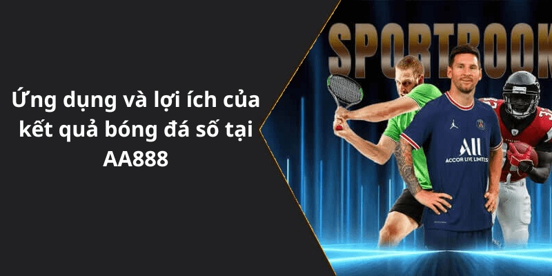 Ứng dụng và lợi ích của kết quả bóng đá số tại AA888