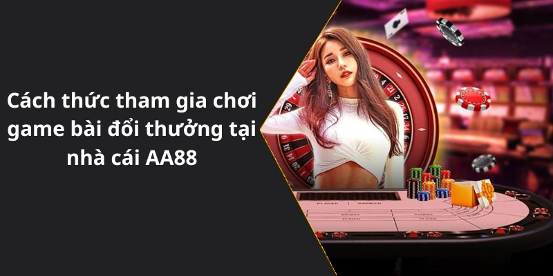 Cách thức tham gia chơi game bài đổi thưởng tại nhà cái AA88