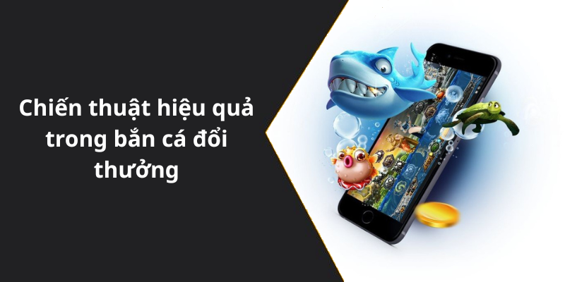 Chiến thuật hiệu quả trong bắn cá đổi thưởng