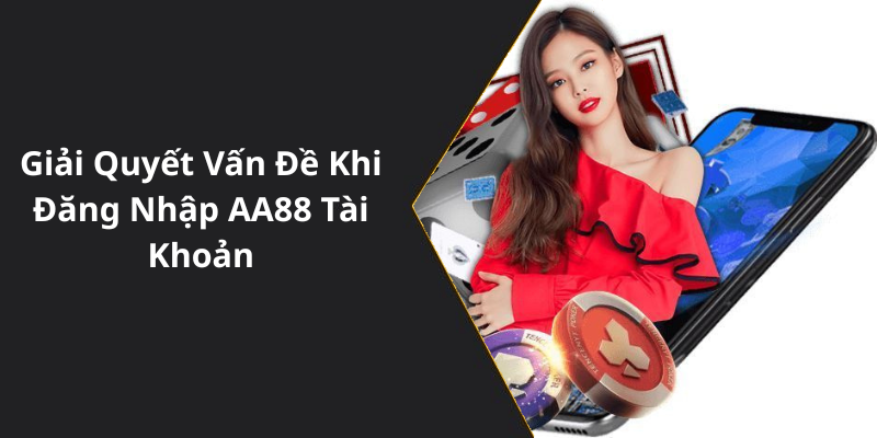 Giải Quyết Vấn Đề Khi Đăng Nhập AA88 Tài Khoản