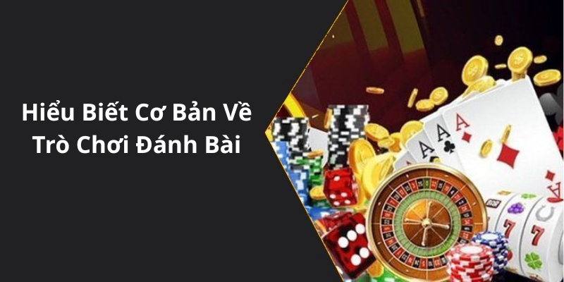 Hiểu Biết Cơ Bản Về Trò Chơi Đánh Bài