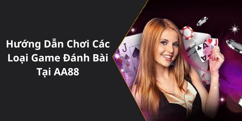 Hướng Dẫn Chơi Các Loại Game Đánh Bài Tại AA88