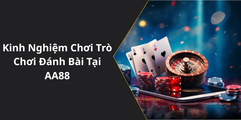 Kinh Nghiệm Chơi Trò Chơi Đánh Bài Tại AA88