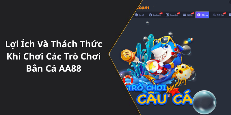 Lợi Ích Và Thách Thức Khi Chơi Các Trò Chơi Bắn Cá AA88
