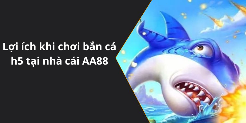 Lợi ích khi chơi bắn cá h5 tại nhà cái AA88