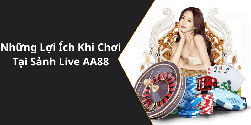 Những Lợi Ích Khi Chơi Tại Sảnh Live AA88