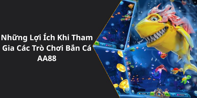 Những Lợi Ích Khi Tham Gia Các Trò Chơi Bắn Cá AA88