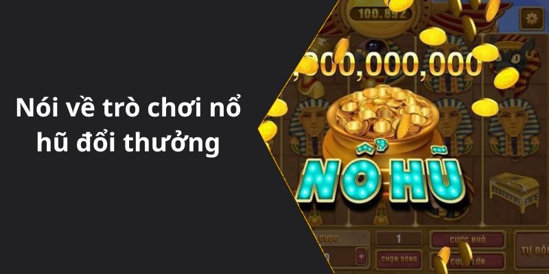 Nói về trò chơi nổ hũ đổi thưởng