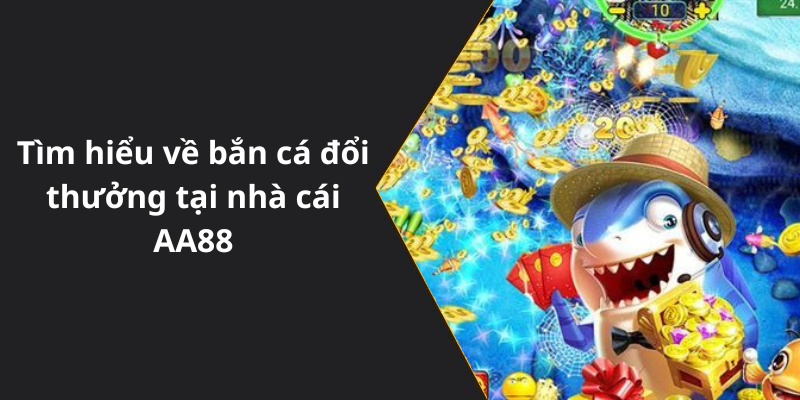 Tìm hiểu về bắn cá đổi thưởng tại nhà cái AA88