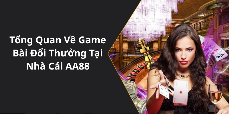Tổng Quan Về Game Bài Đổi Thưởng Tại Nhà Cái AA88