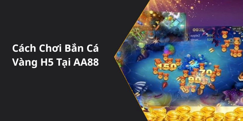 Cách Chơi Bắn Cá Vàng H5 Tại AA88