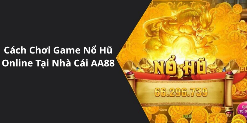 Cách Chơi Game Nổ Hũ Online Tại Nhà Cái AA88