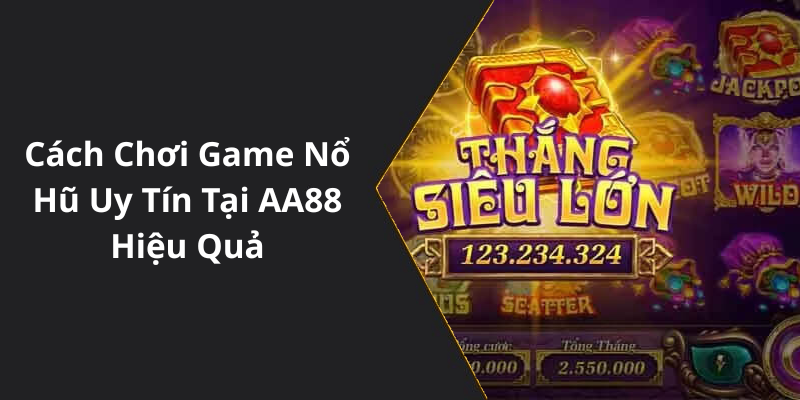 Cách Chơi Game Nổ Hũ Uy Tín Tại AA88 Hiệu Quả