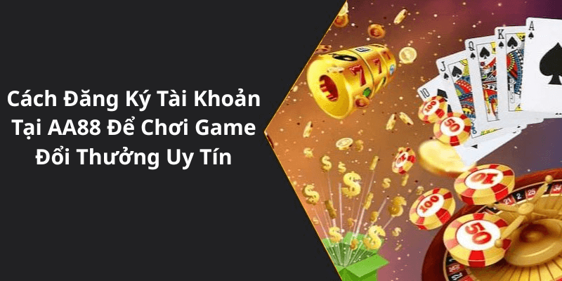 Cách Đăng Ký Tài Khoản Tại AA88 Để Chơi Game Đổi Thưởng Uy Tín