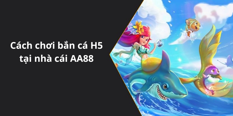 Cách chơi bắn cá H5 tại nhà cái AA88
