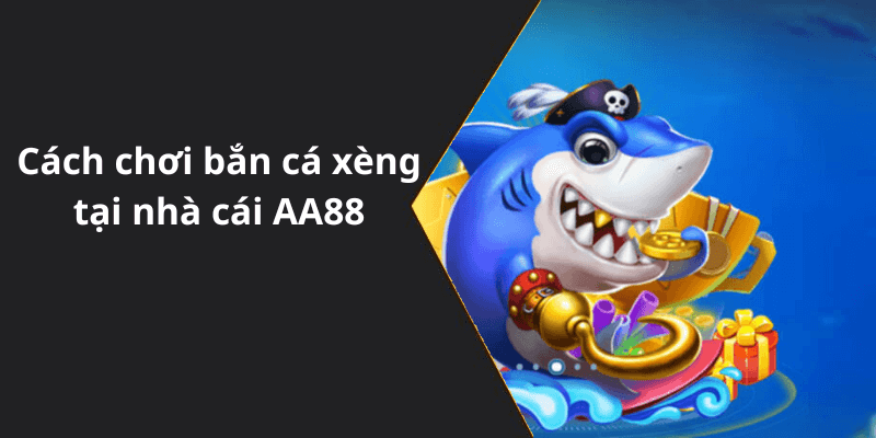 Cách chơi bắn cá xèng tại nhà cái AA88