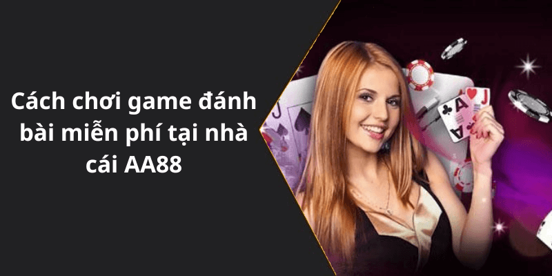Cách chơi game đánh bài miễn phí tại nhà cái AA88