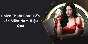 Chiến Thuật Chơi Tiến Lên Miền Nam Hiệu Quả