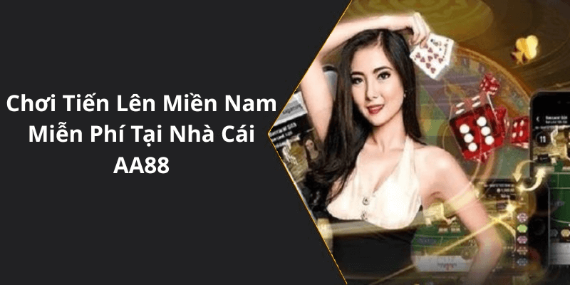 Chơi Tiến Lên Miền Nam Miễn Phí Tại Nhà Cái AA88