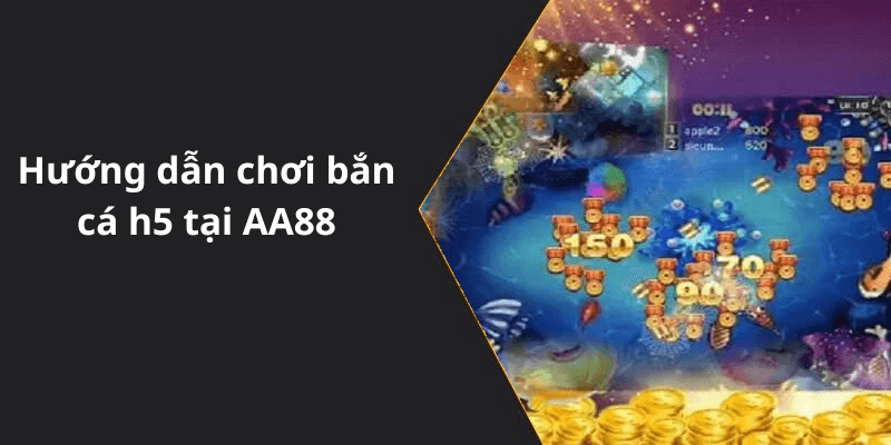 Hướng dẫn chơi bắn cá h5 tại AA88