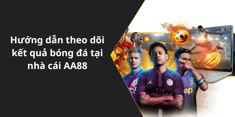 Hướng dẫn theo dõi kết quả bóng đá tại nhà cái AA88