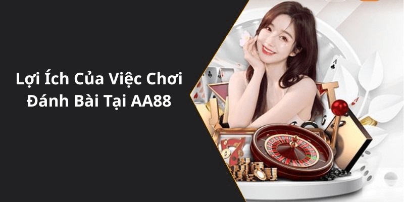 Lợi Ích Của Việc Chơi Đánh Bài Tại AA88
