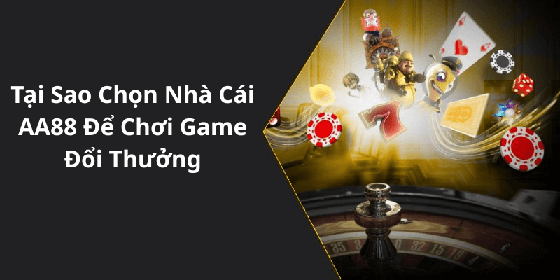 Tại Sao Chọn Nhà Cái AA88 Để Chơi Game Đổi Thưởng