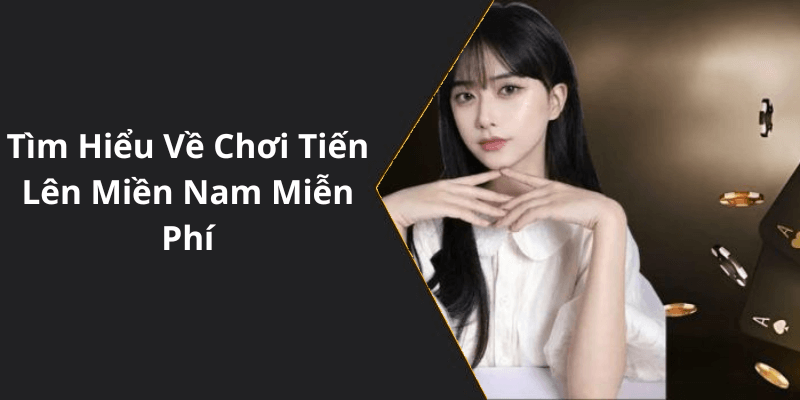 Tìm Hiểu Về Chơi Tiến Lên Miền Nam Miễn Phí