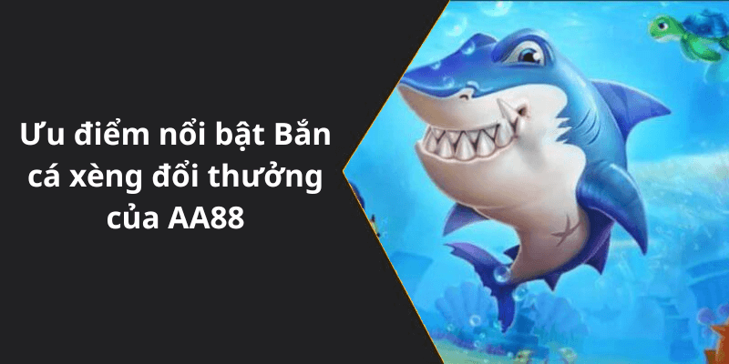 Ưu điểm nổi bật Bắn cá xèng đổi thưởng của AA88