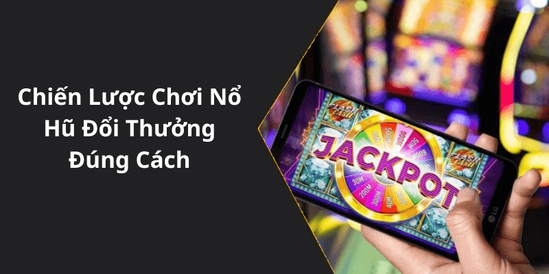 Chiến Lược Chơi Nổ Hũ Đổi Thưởng Đúng Cách