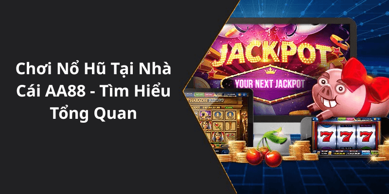 Chơi Nổ Hũ Tại Nhà Cái AA88 - Tìm Hiểu Tổng Quan