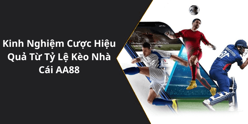 Kinh Nghiệm Cược Hiệu Quả Từ Tỷ Lệ Kèo Nhà Cái AA88