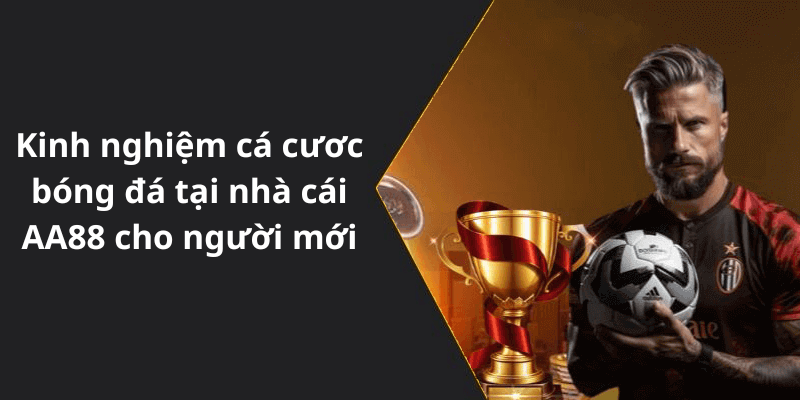 Kinh nghiệm cá cươc bóng đá tại nhà cái AA88 cho người mới
