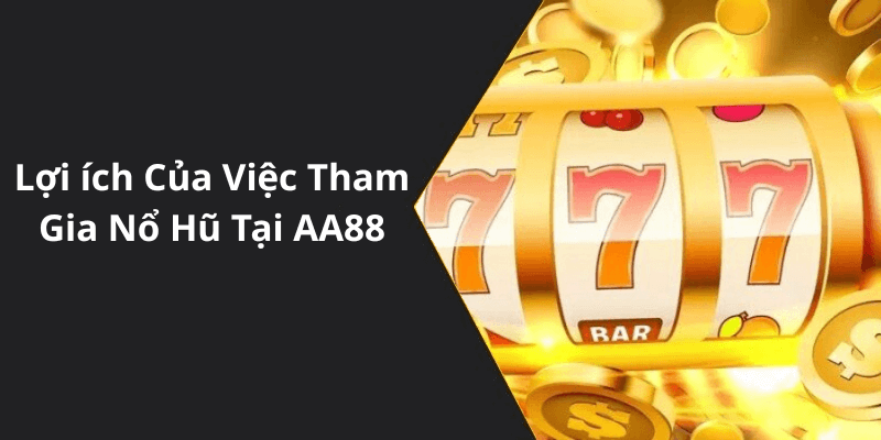 Lợi ích Của Việc Tham Gia Nổ Hũ Tại AA88
